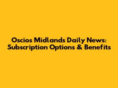 Oscios Midlands Daily News: Subscription Options & Benefits
