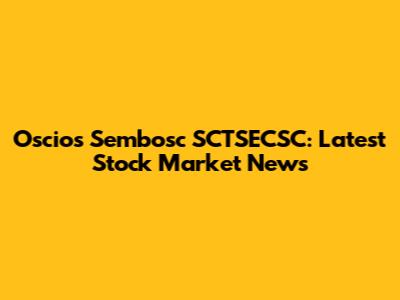 Oscios Sembosc SCTSECSC: Latest Stock Market News