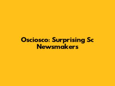 Osciosco: Surprising Sc Newsmakers
