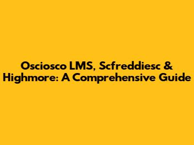 Osciosco LMS, Scfreddiesc & Highmore: A Comprehensive Guide