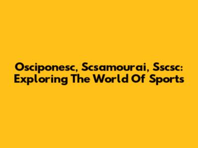 Osciponesc, Scsamourai, Sscsc: Exploring The World Of Sports