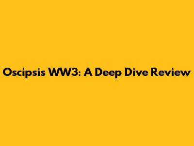 Oscipsi's WW3: A Deep Dive Review