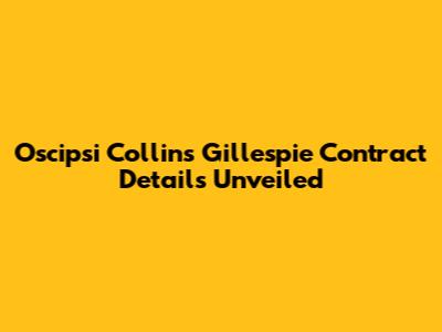 Oscipsi Collins Gillespie Contract Details Unveiled