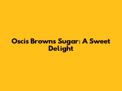 Oscis Brown's Sugar: A Sweet Delight