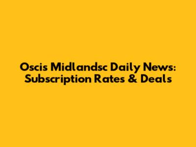 Oscis Midlandsc Daily News: Subscription Rates & Deals
