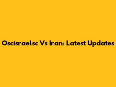 Oscisraelsc Vs Iran: Latest Updates