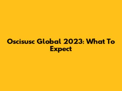Oscisusc Global 2023: What To Expect