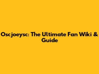 Oscjoeysc: The Ultimate Fan Wiki & Guide