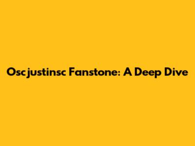 Oscjustinsc Fanstone: A Deep Dive