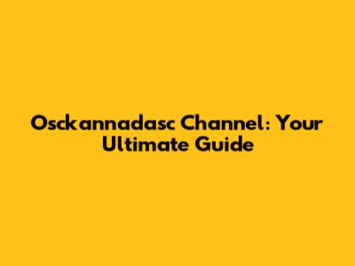 Osckannadasc Channel: Your Ultimate Guide