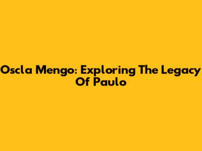 Oscla Mengo: Exploring The Legacy Of Paulo