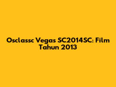 Osclassc Vegas SC2014SC: Film Tahun 2013