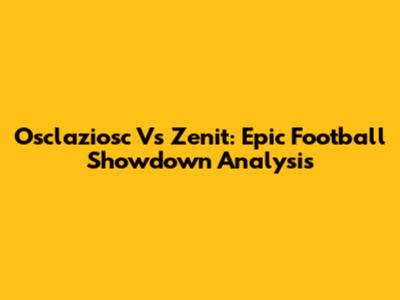 Osclaziosc Vs Zenit: Epic Football Showdown Analysis