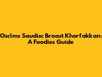 Osclms Saudisc Broast Khorfakkan: A Foodie's Guide