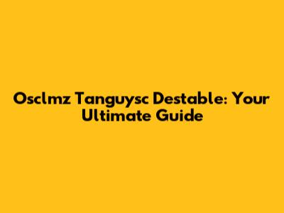 Osclmz Tanguysc Destable: Your Ultimate Guide