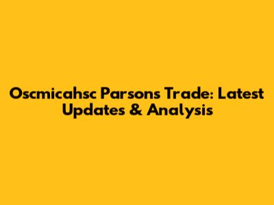 Oscmicahsc Parsons Trade: Latest Updates & Analysis