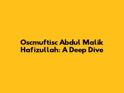 Oscmuftisc Abdul Malik Hafizullah: A Deep Dive