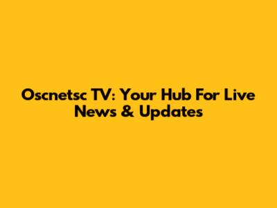 Oscnetsc TV: Your Hub For Live News & Updates