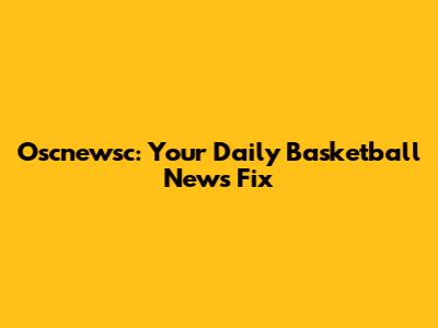 Oscnewsc: Your Daily Basketball News Fix