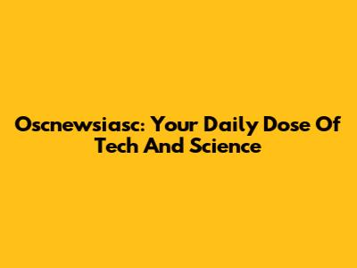 Oscnewsiasc: Your Daily Dose Of Tech And Science