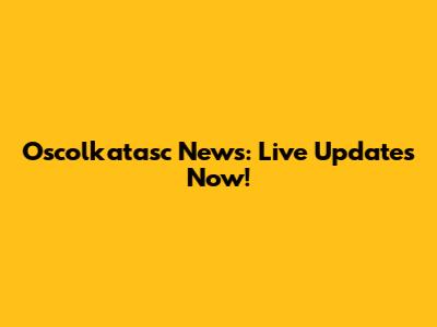Oscolkatasc News: Live Updates Now!