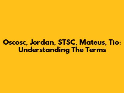 Oscosc, Jordan, STSC, Mateus, Tio: Understanding The Terms