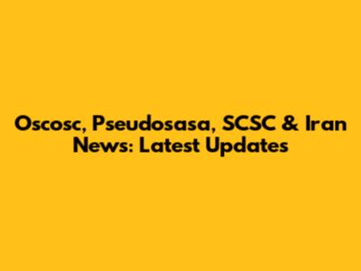 Oscosc, Pseudosasa, SCSC & Iran News: Latest Updates