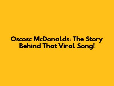 Oscosc McDonald's: The Story Behind That Viral Song!