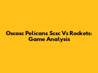 Oscosc Pelicans Scsc Vs Rockets: Game Analysis