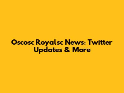 Oscosc Royalsc News: Twitter Updates & More