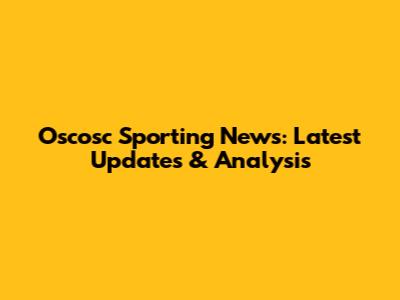Oscosc Sporting News: Latest Updates & Analysis
