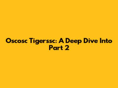 Oscosc Tigerssc: A Deep Dive Into Part 2