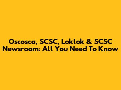 Oscosca, SCSC, Loklok & SCSC Newsroom: All You Need To Know