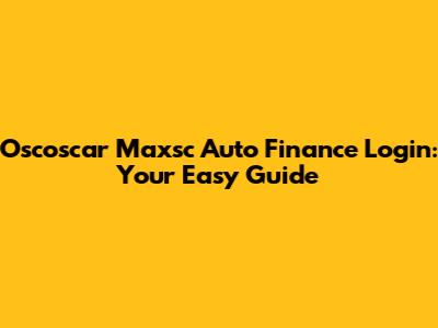 Oscoscar Maxsc Auto Finance Login: Your Easy Guide