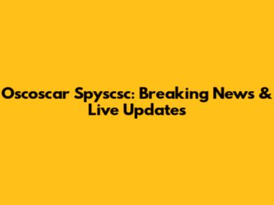 Oscoscar Spyscsc: Breaking News & Live Updates
