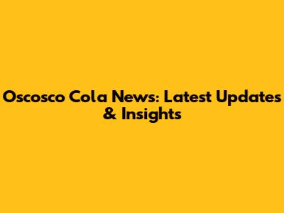 Oscosco Cola News: Latest Updates & Insights