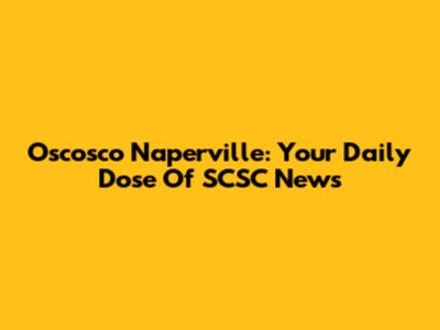 Oscosco Naperville: Your Daily Dose Of SCSC News