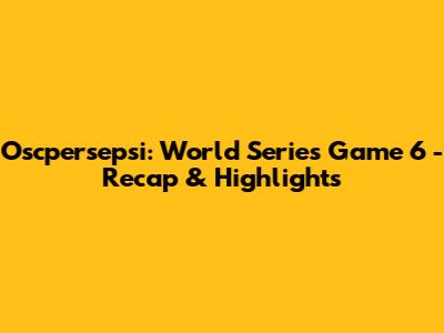 Oscpersepsi: World Series Game 6 - Recap & Highlights