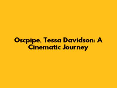 Oscpipe, Tessa Davidson: A Cinematic Journey