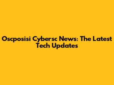Oscposisi Cybersc News: The Latest Tech Updates
