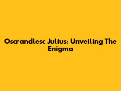 Oscrandlesc Julius: Unveiling The Enigma