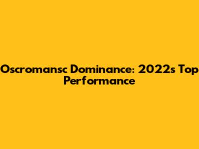 Oscromansc Dominance: 2022's Top Performance