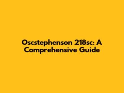 Oscstephenson 218sc: A Comprehensive Guide