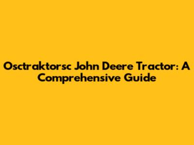 Osctraktorsc John Deere Tractor: A Comprehensive Guide