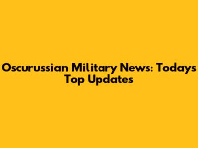 Oscurussian Military News: Today's Top Updates