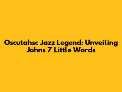 Oscutahsc Jazz Legend: Unveiling John's 7 Little Words