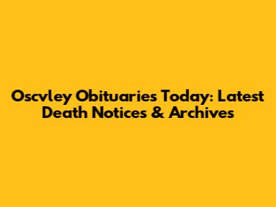 Oscvley Obituaries Today: Latest Death Notices & Archives