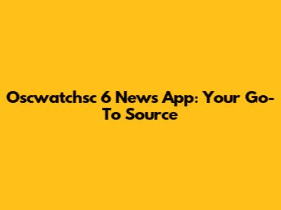 Oscwatchsc 6 News App: Your Go-To Source