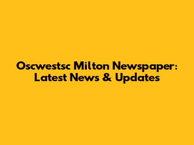 Oscwestsc Milton Newspaper: Latest News & Updates