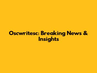 Oscwritesc: Breaking News & Insights